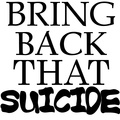 BRING BACK THAT SUICIDE