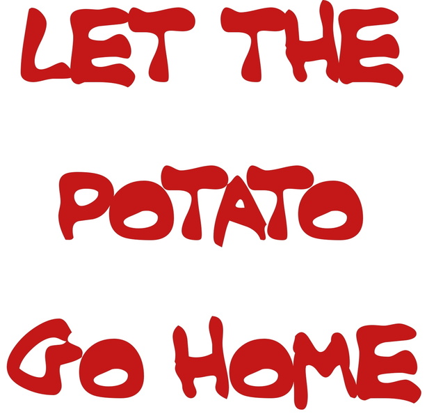 LET THE POTATO GO HOME