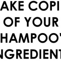 MAKE COPIES OF YOUR SHAMPOO'S INGREDIENTS