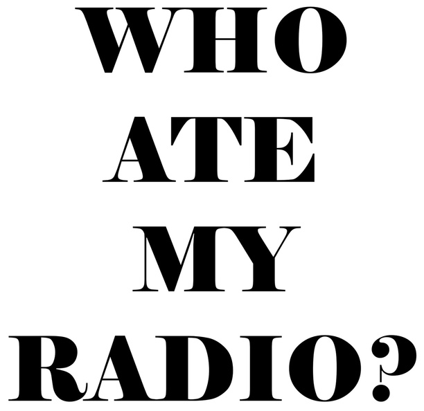 WHO ATE MY RADIO?